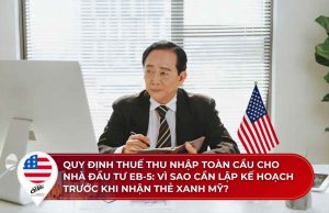 Quy định thuế thu nhập toàn cầu cho nhà đầu tư EB-5: Vì sao cần lập kế hoạch trước khi nhận thẻ xanh Mỹ 2026?