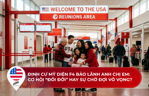 Định cư Mỹ diện F4 bảo lãnh anh chị em: Cơ hội “đổi đời” hay sự chờ đợi vô vọng? 