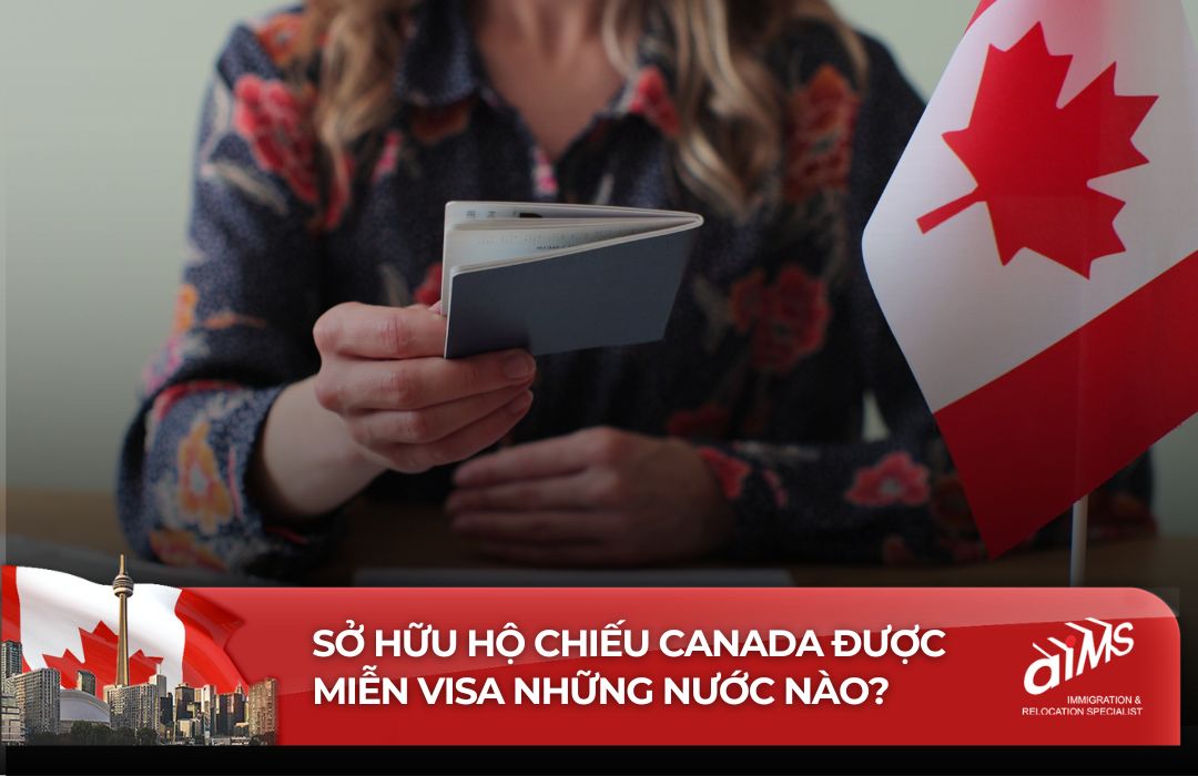 Sở hữu hộ chiếu Canada được miễn Visa những nước nào?