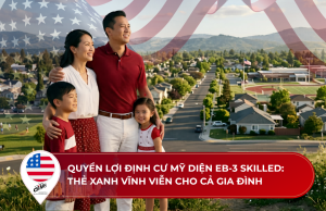 Quyền lợi định cư Mỹ diện EB-3 Skilled: Thẻ xanh vĩnh viễn cho cả gia đình 